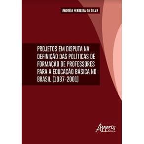 Livro - Projetos em Disputa na Definição das Políticas da Formação de Professores Para a Educação Básica no Brasil (1987-2001) - Silva - 1ª edi...